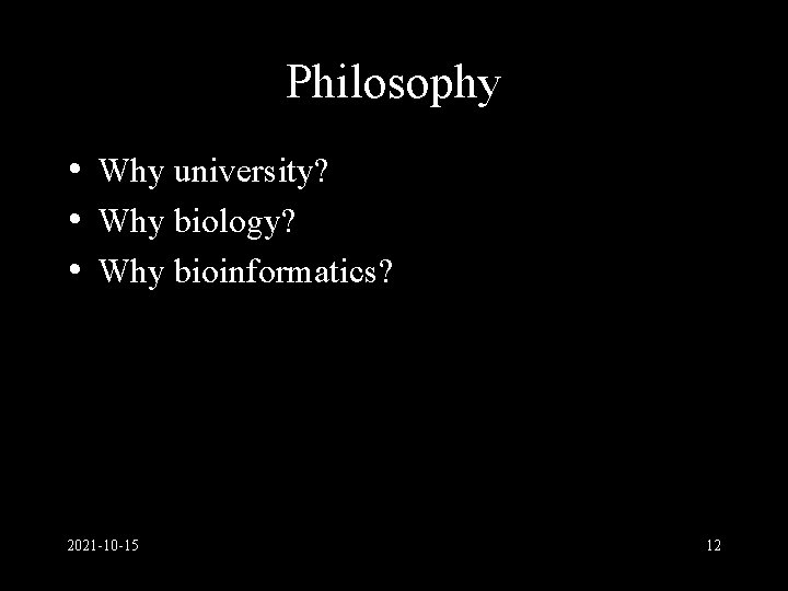 Philosophy • Why university? • Why biology? • Why bioinformatics? 2021 -10 -15 12