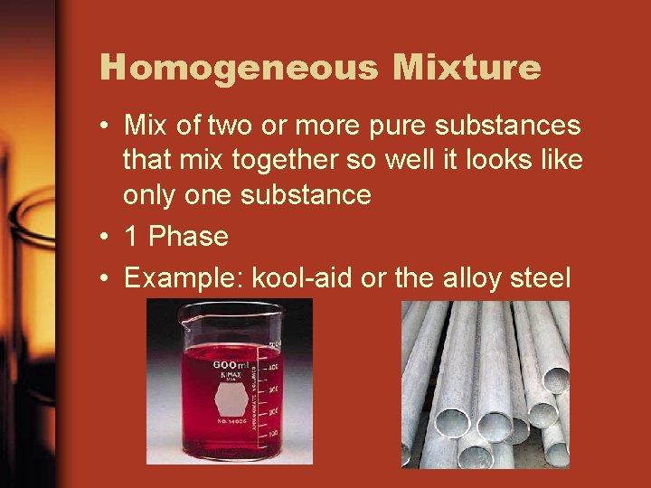 Homogeneous Mixture • Mix of two or more pure substances that mix together so