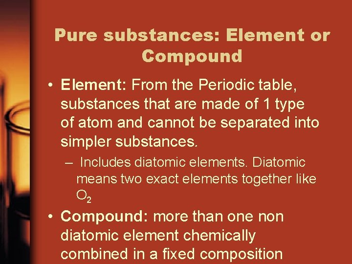 Pure substances: Element or Compound • Element: From the Periodic table, substances that are