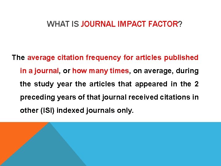 WHAT IS JOURNAL IMPACT FACTOR? The average citation frequency for articles published in a