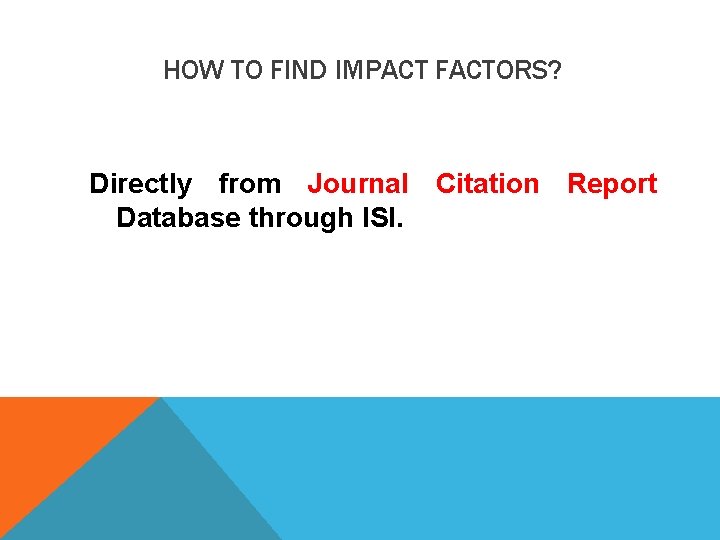 HOW TO FIND IMPACT FACTORS? Directly from Journal Citation Report Database through ISI. 