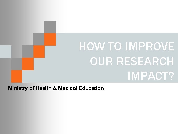 HOW TO IMPROVE OUR RESEARCH IMPACT? Ministry of Health & Medical Education 