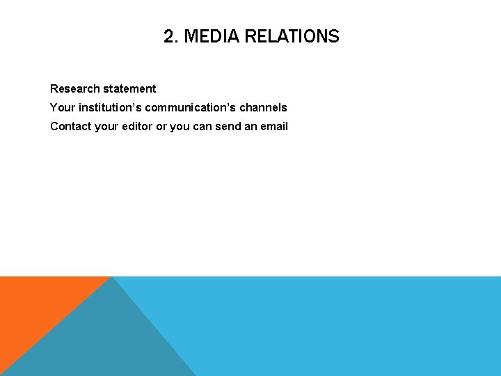 2. MEDIA RELATIONS Research statement Your institution’s communication’s channels Contact your editor or you