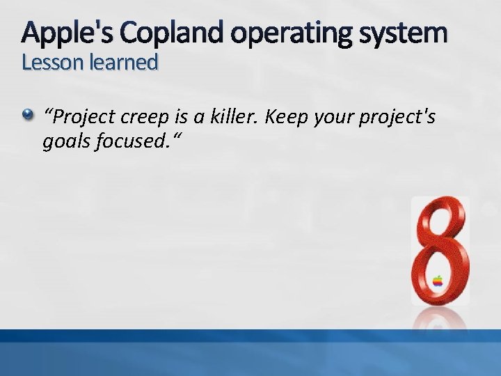 Apple's Copland operating system Lesson learned “Project creep is a killer. Keep your project's