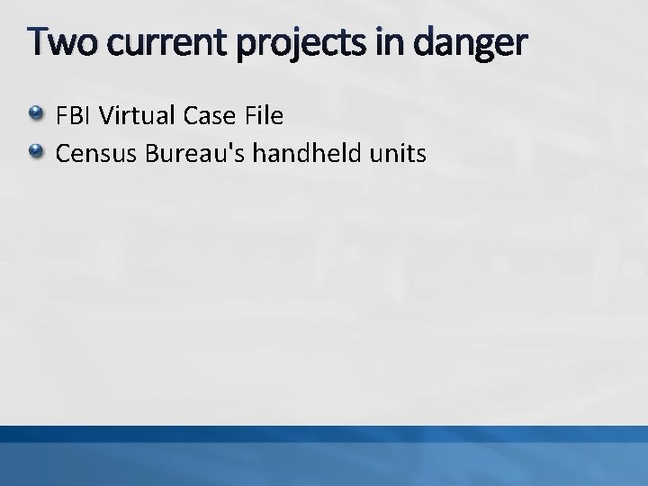 Two current projects in danger FBI Virtual Case File Census Bureau's handheld units 