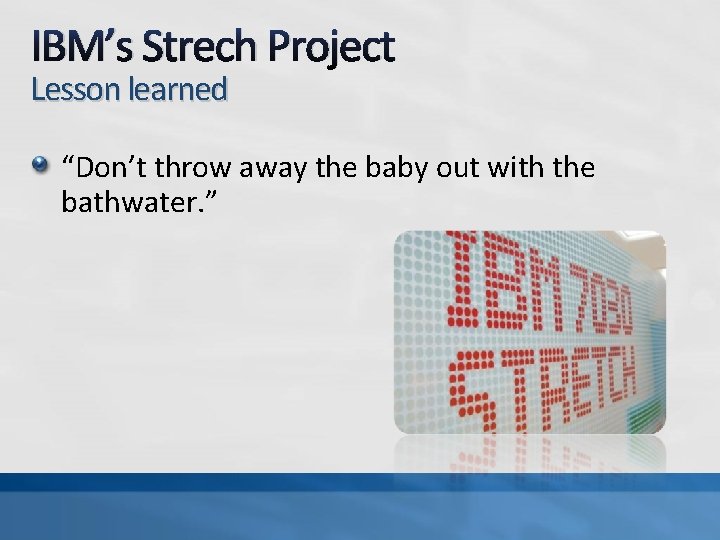 IBM’s Strech Project Lesson learned “Don’t throw away the baby out with the bathwater.