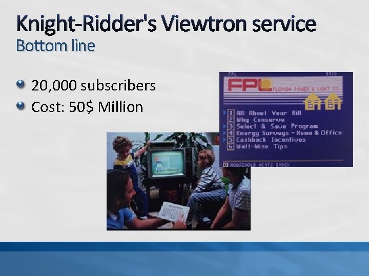 Knight-Ridder's Viewtron service Bottom line 20, 000 subscribers Cost: 50$ Million 