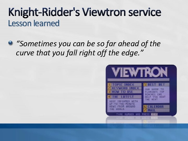 Knight-Ridder's Viewtron service Lesson learned “Sometimes you can be so far ahead of the