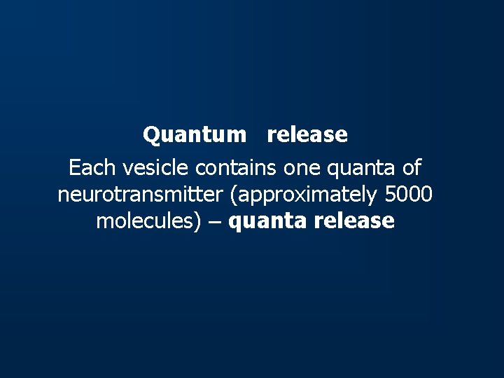 Quantum release Each vesicle contains one quanta of neurotransmitter (approximately 5000 molecules) – quanta