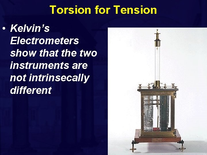 Torsion for Tension • Kelvin’s Electrometers show that the two instruments are not intrinsecally