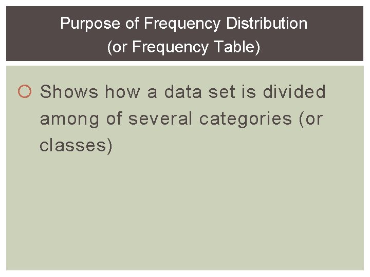 Purpose of Frequency Distribution (or Frequency Table) Shows how a data set is divided