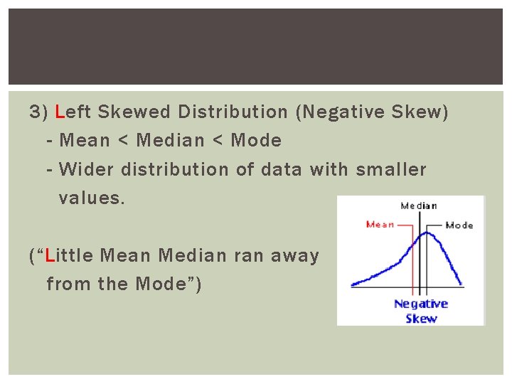 3) Left Skewed Distribution (Negative Skew) - Mean < Median < Mode - Wider