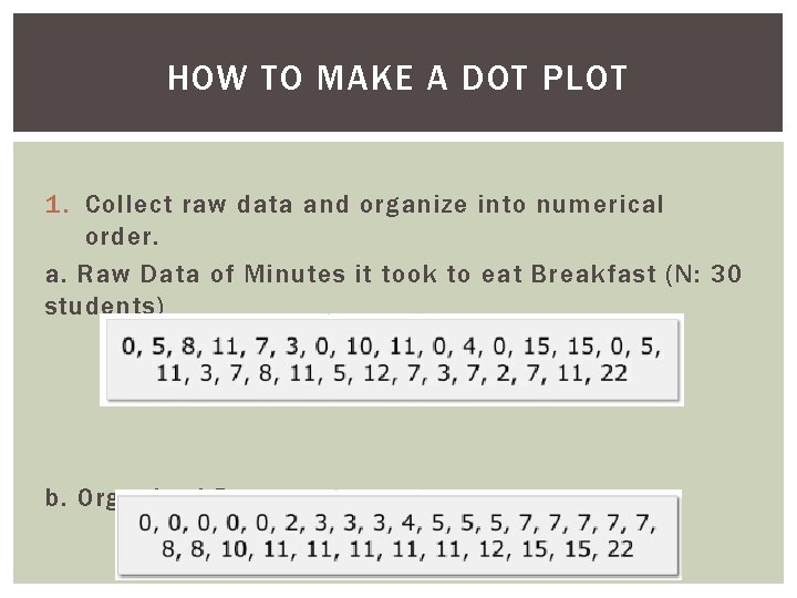 HOW TO MAKE A DOT PLOT 1. Collect raw data and organize into numerical