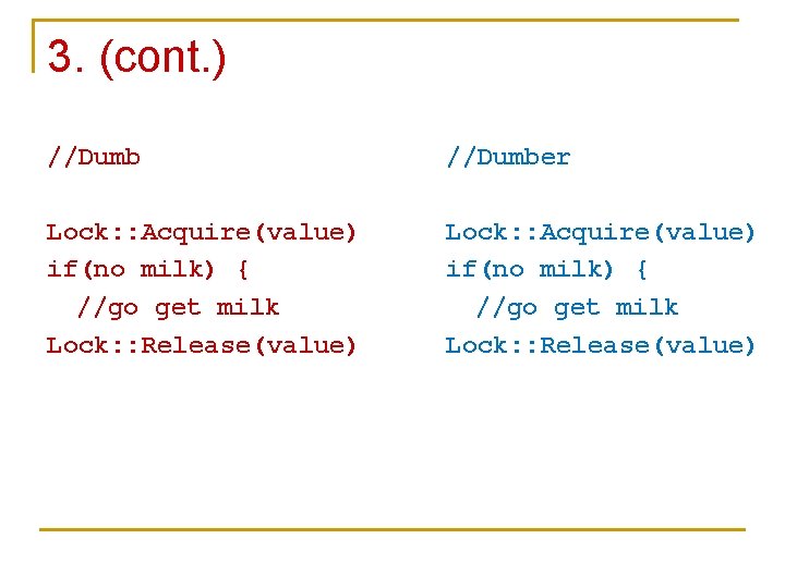 3. (cont. ) //Dumber Lock: : Acquire(value) if(no milk) { //go get milk Lock: