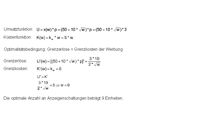 Umsatzfunktion: Kostenfunktion: Optimalitätsbedingung: Grenzerlöse = Grenzkosten der Werbung Grenzerlöse: Grenzkosten: Die optimale Anzahl an