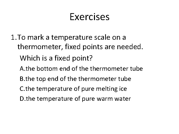 Exercises 1. To mark a temperature scale on a thermometer, fixed points are needed.
