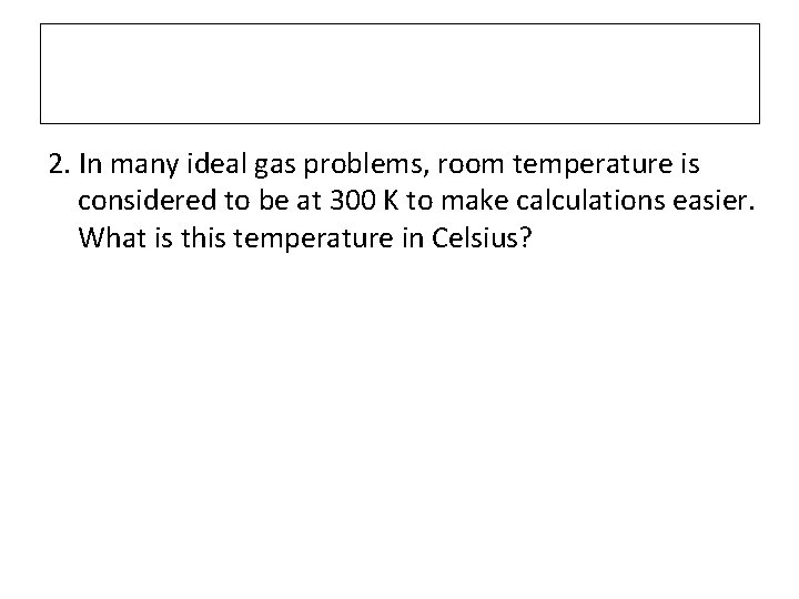 2. In many ideal gas problems, room temperature is considered to be at 300