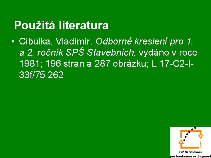 Použitá literatura • Cibulka, Vladimír. Odborné kreslení pro 1. a 2. ročník SPŠ Stavebních;