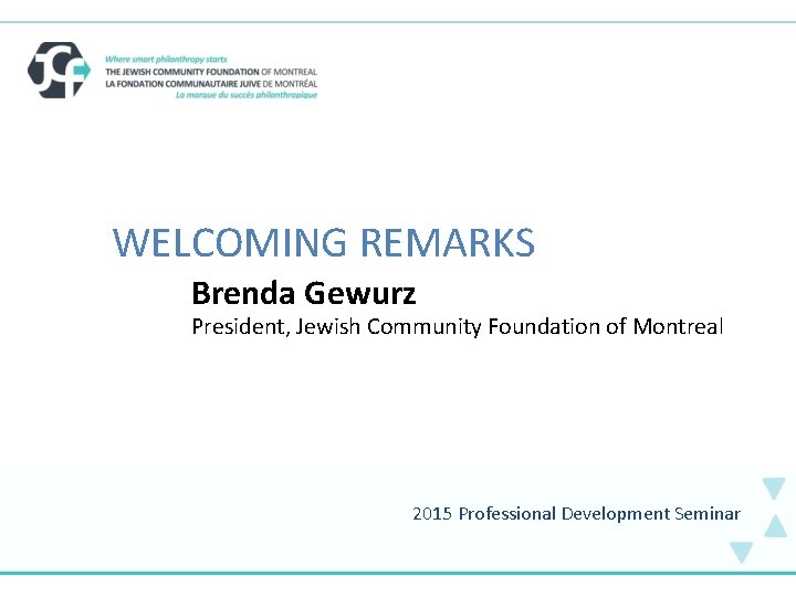 . WELCOMING REMARKS Brenda Gewurz President, Jewish Community Foundation of Montreal 2015 Professional Development