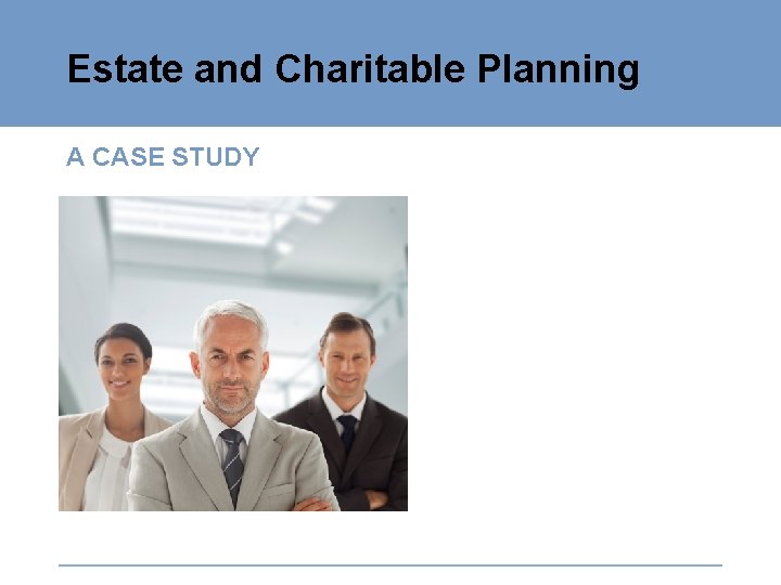 Estate and Charitable Planning A CASE STUDY 
