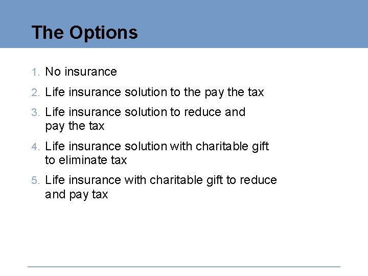 The Options 1. No insurance 2. Life insurance solution to the pay the tax