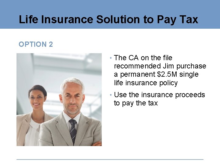 Life Insurance Solution to Pay Tax OPTION 2 • The CA on the file