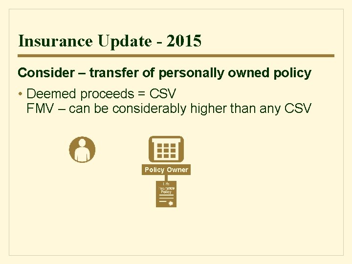 Insurance Update - 2015 Consider – transfer of personally owned policy • Deemed proceeds