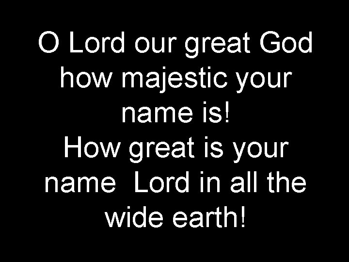 O Lord our great God how majestic your name is! How great is your