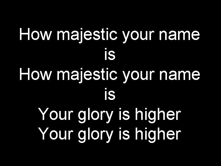 How majestic your name is Your glory is higher 