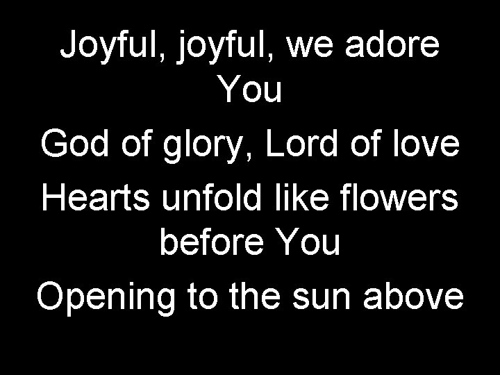 Joyful, joyful, we adore You God of glory, Lord of love Hearts unfold like