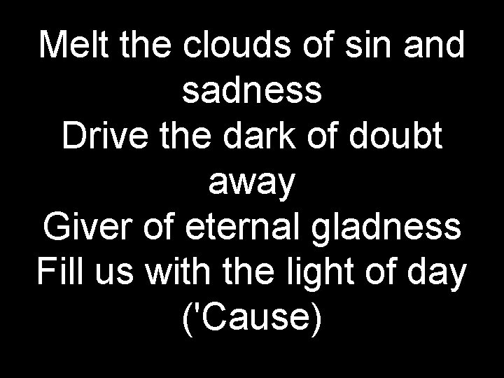 Melt the clouds of sin and sadness Drive the dark of doubt away Giver