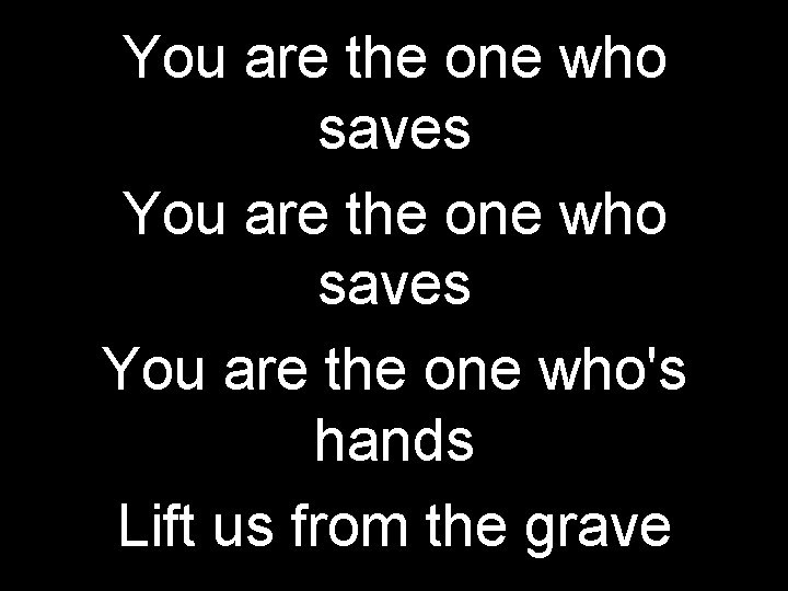 You are the one who saves You are the one who's hands Lift us