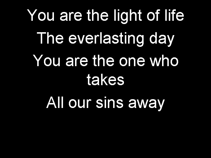 You are the light of life The everlasting day You are the one who