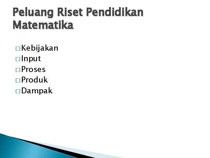 Peluang Riset Pendidikan Matematika � Kebijakan � Input � Proses � Produk � Dampak