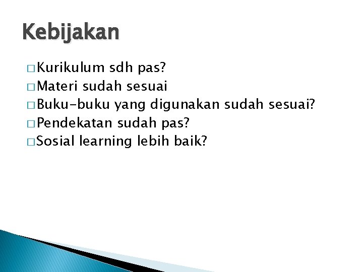 Kebijakan � Kurikulum sdh pas? � Materi sudah sesuai � Buku-buku yang digunakan sudah