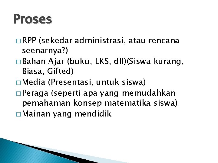 Proses � RPP (sekedar administrasi, atau rencana seenarnya? ) � Bahan Ajar (buku, LKS,