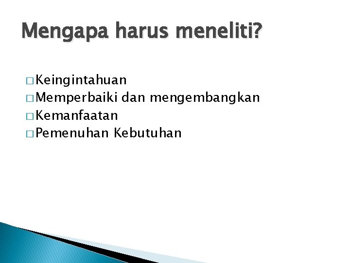 Mengapa harus meneliti? � Keingintahuan � Memperbaiki � Kemanfaatan � Pemenuhan dan mengembangkan Kebutuhan