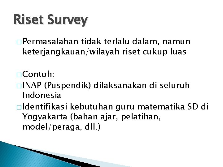 Riset Survey � Permasalahan tidak terlalu dalam, namun keterjangkauan/wilayah riset cukup luas � Contoh: