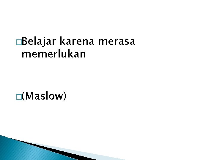 �Belajar karena merasa memerlukan �(Maslow) 