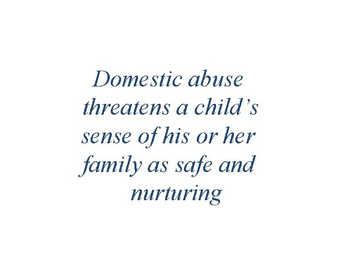 Domestic abuse threatens a child’s sense of his or her family as safe and