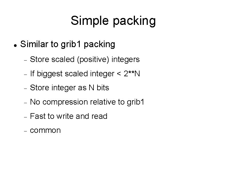 Simple packing Similar to grib 1 packing Store scaled (positive) integers If biggest scaled