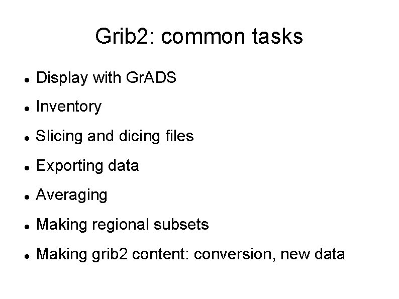 Grib 2: common tasks Display with Gr. ADS Inventory Slicing and dicing files Exporting