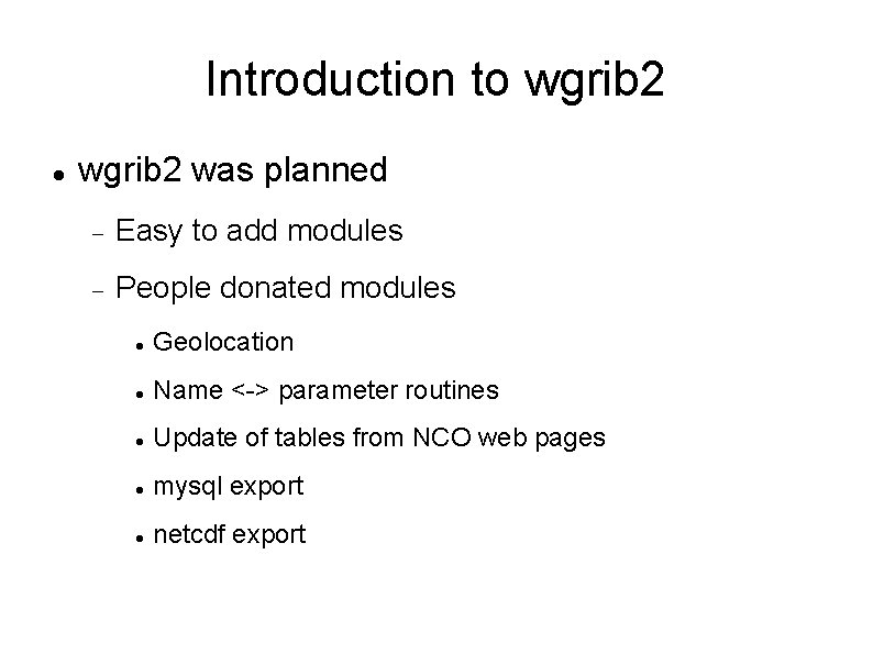 Introduction to wgrib 2 was planned Easy to add modules People donated modules Geolocation