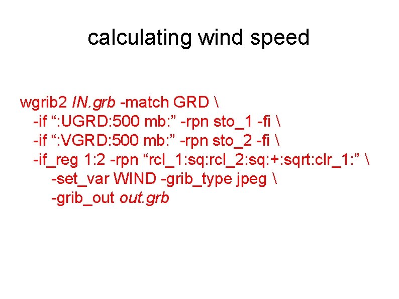 calculating wind speed wgrib 2 IN. grb -match GRD  -if “: UGRD: 500