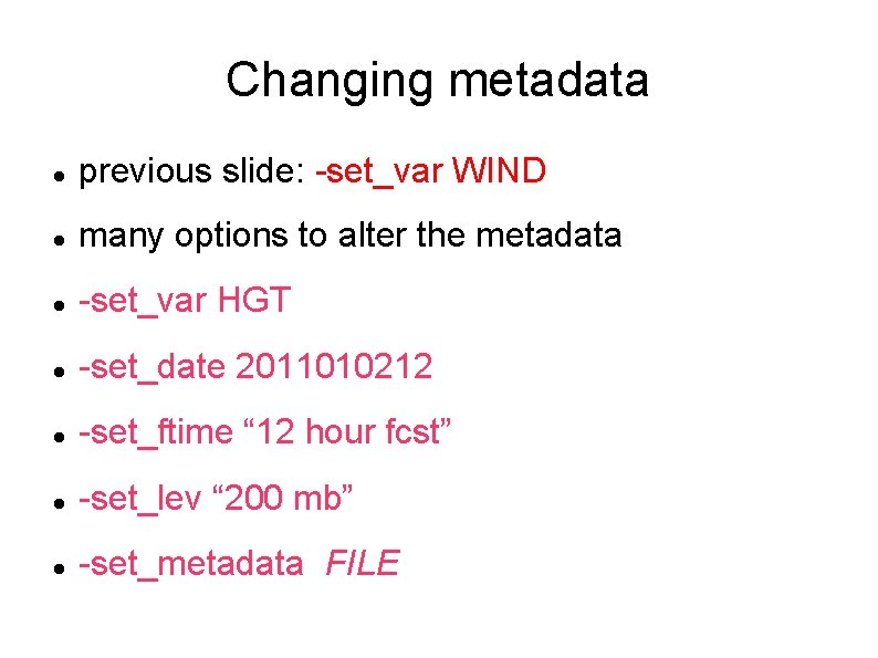 Changing metadata previous slide: -set_var WIND many options to alter the metadata -set_var HGT