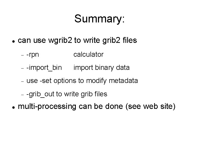 Summary: can use wgrib 2 to write grib 2 files -rpn calculator -import_bin import