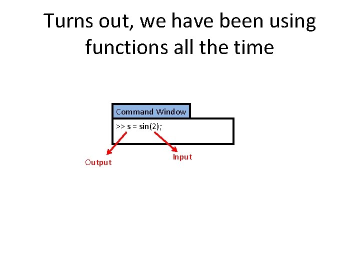 Turns out, we have been using functions all the time Command Window >> s Turns out, we have been using functions all the time Command Window >> s