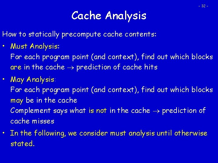 Cache Analysis - 32 - How to statically precompute cache contents: • Must Analysis: