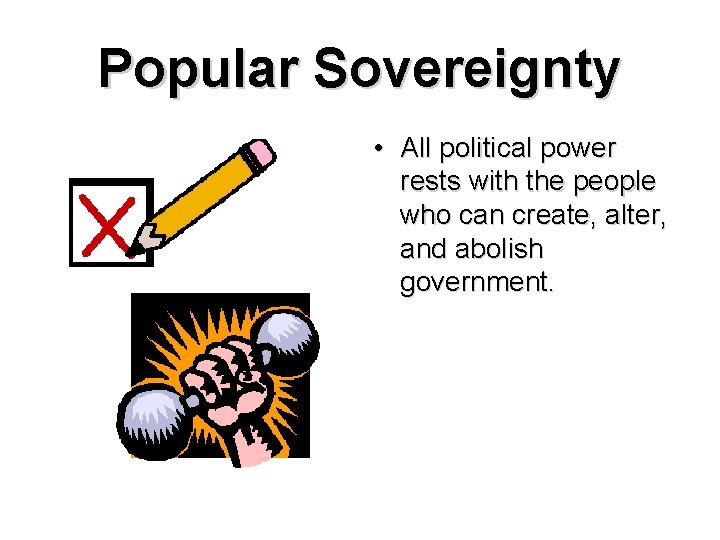 Popular Sovereignty • All political power rests with the people who can create, alter,