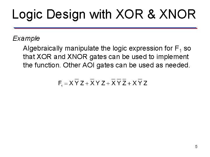 Logic Design with XOR & XNOR Example Algebraically manipulate the logic expression for F